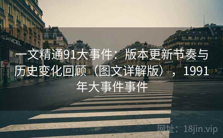 一文精通91大事件:版本更新节奏与历史变化回顾(图文详解版),1991年大事件事件 一文精通91大事件:版本更新节奏与历史变化回顾(图文详解版),1991年大事件事件
