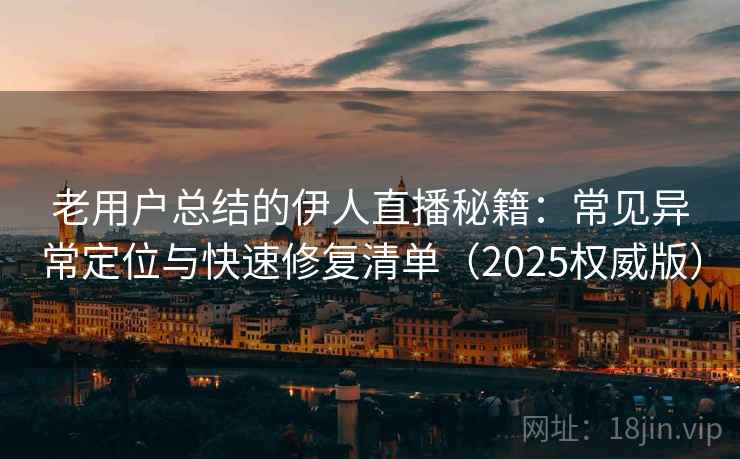 老用户总结的伊人直播秘籍:常见异常定位与快速修复清单(2025权威版) 老用户总结的伊人直播秘籍:常见异常定位与快速修复清单(2025权威版)