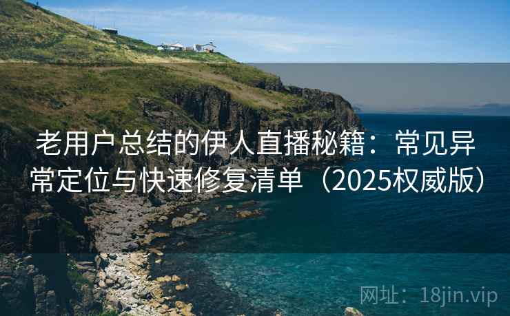 老用户总结的伊人直播秘籍:常见异常定位与快速修复清单(2025权威版) 老用户总结的伊人直播秘籍:常见异常定位与快速修复清单(2025权威版)