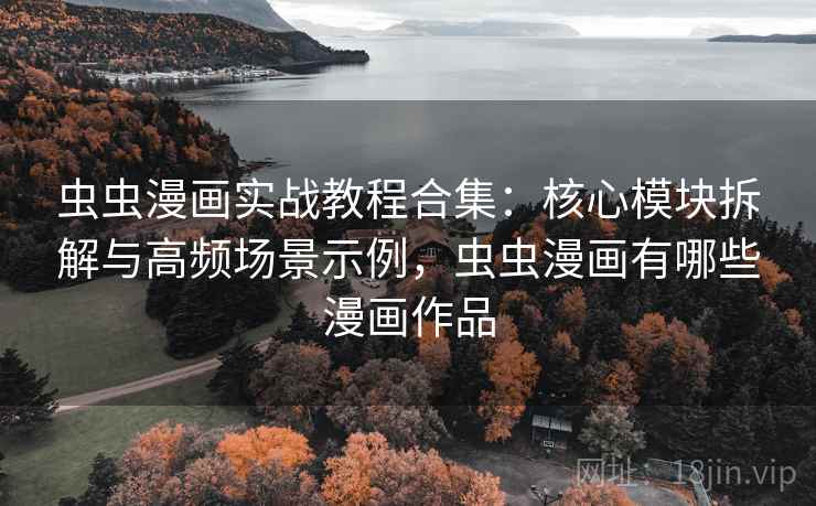 虫虫漫画实战教程合集:核心模块拆解与高频场景示例,虫虫漫画有哪些漫画作品 虫虫漫画实战教程合集:核心模块拆解与高频场景示例,虫虫漫画有哪些漫画作品