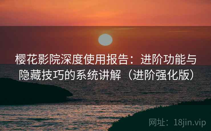 樱花影院深度使用报告:进阶功能与隐藏技巧的系统讲解(进阶强化版) 樱花影院深度使用报告:进阶功能与隐藏技巧的系统讲解(进阶强化版)