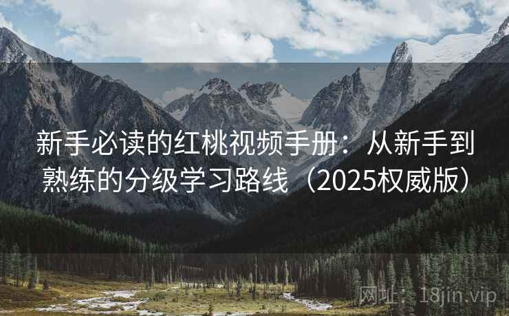 新手必读的红桃视频手册:从新手到熟练的分级学习路线(2025权威版) 新手必读的红桃视频手册:从新手到熟练的分级学习路线(2025权威版)