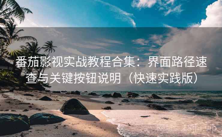 番茄影视实战教程合集:界面路径速查与关键按钮说明(快速实践版) 番茄影视实战教程合集:界面路径速查与关键按钮说明(快速实践版)