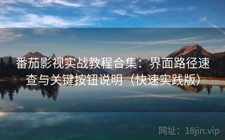 番茄影视实战教程合集:界面路径速查与关键按钮说明(快速实践版) 番茄影视实战教程合集:界面路径速查与关键按钮说明(快速实践版)