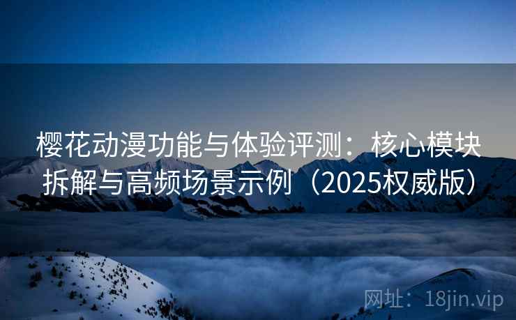 樱花动漫功能与体验评测：核心模块拆解与高频场景示例（2025权威版）