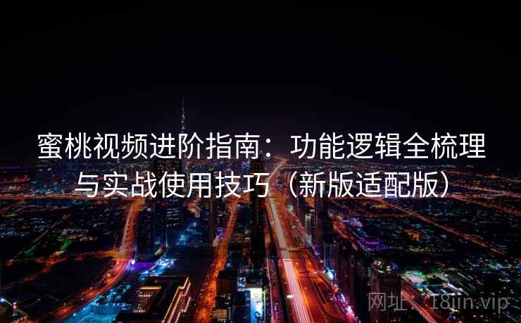 蜜桃视频进阶指南：功能逻辑全梳理与实战使用技巧（新版适配版）