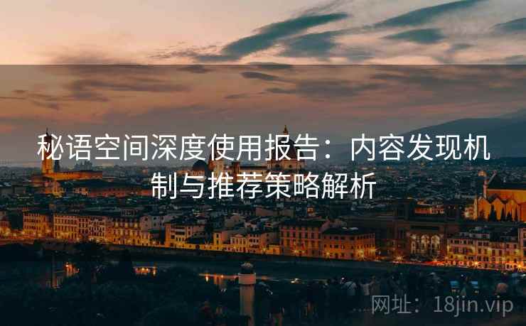 秘语空间深度使用报告：内容发现机制与推荐策略解析